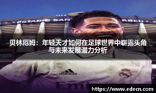 贝林厄姆：年轻天才如何在足球世界中崭露头角与未来发展潜力分析