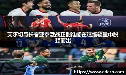 艾尔切与长春亚泰激战正酣谁能在这场较量中脱颖而出