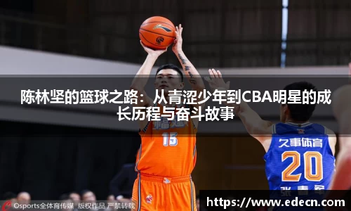 陈林坚的篮球之路：从青涩少年到CBA明星的成长历程与奋斗故事