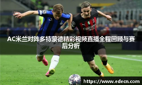 AC米兰对阵多特蒙德精彩视频直播全程回顾与赛后分析