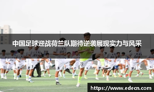 中国足球迎战荷兰队期待逆袭展现实力与风采