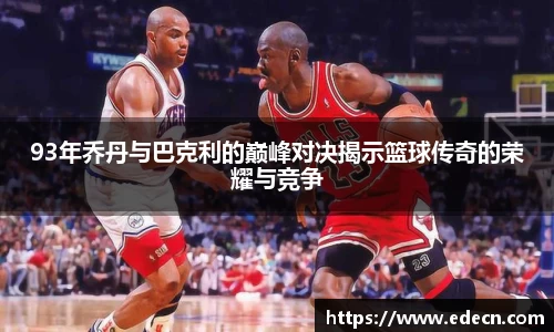 93年乔丹与巴克利的巅峰对决揭示篮球传奇的荣耀与竞争