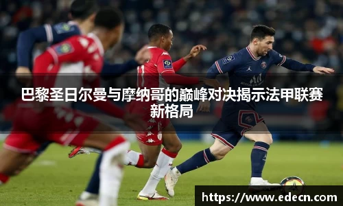 巴黎圣日尔曼与摩纳哥的巅峰对决揭示法甲联赛新格局