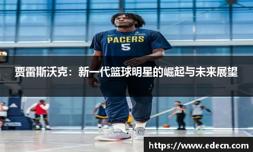 贾雷斯沃克：新一代篮球明星的崛起与未来展望