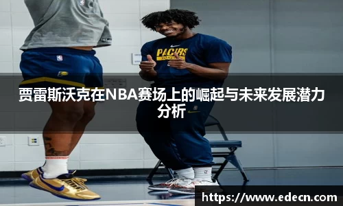 贾雷斯沃克在NBA赛场上的崛起与未来发展潜力分析